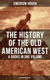 The History of the Old American West 4 Books in One Volume (Illustrated Edition)