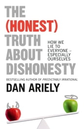 The (Honest) Truth About Dishonesty: How We Lie to Everyone Especially Ourselves