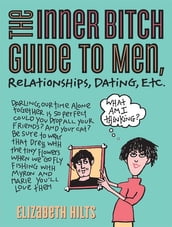 The Inner Bitch Guide to Men, Relationships, Dating, Etc.