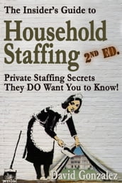The Insider s Guide to Household Staffing, 2nd ed. Private Staffing Secrets They DO Want You to Know.