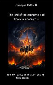 The Lord of the Economic and Financial Apocalypse: The Dark Reality of Inflation and It s True Causes
