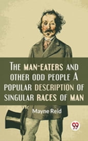 The Man-Eaters And Other Odd People A Popular Description Of Singular Races Of Man.