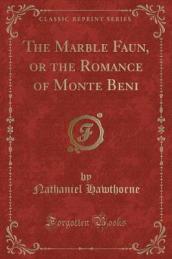 The Marble Faun, or the Romance of Monte Beni (Classic Reprint)