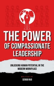 The Power of Compassionate Leadership: Unlocking Human Potential in the Modern Workplace
