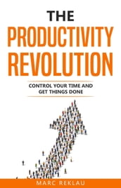 The Productivity Revolution: Control Your Time and Get Things Done!