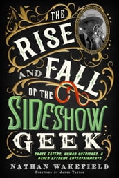 The Rise and Fall of the Sideshow Geek: Snake Eaters, Human Ostriches, & Other Extreme Entertainments