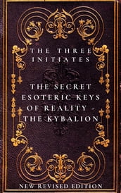 The Secret Esoteric Keys of Reality - The Kybalion The Three Initiates