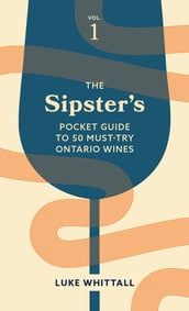 The Sipster s Pocket Guide to 50 Must-Try Ontario Wines: Volume 1