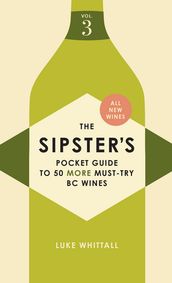 The Sipster s Pocket Guide to 50 Must-Try BC Wines: Volume 3