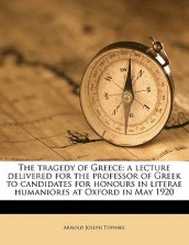 The Tragedy of Greece; A Lecture Delivered for the Professor of Greek to Candidates for Honours in Literae Humaniores at Oxford in May 1920