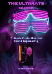 The Ultimate Guide to Music Production and Sound Engineering