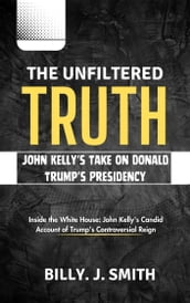 The Unfiltered Truth: John Kelly s Take on Donald Trump s Presidency