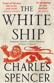 The White Ship: Conquest, Anarchy and the Wrecking of Henry I s Dream