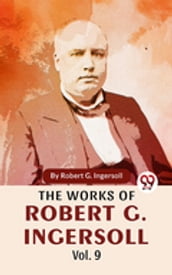 The Works Of Robert G. Ingersoll Vol.9