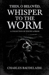 Then, O BelovÃd, Whisper to the Worm - A Collection of Poetry & Prose
