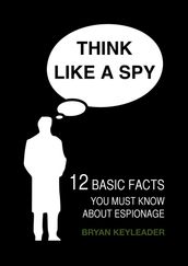 Think Like a Spy: 12 Basic Facts You Must Know About Espionage