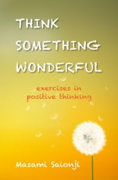 Think Something Wonderful: Exercises in positive thinking