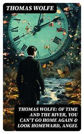 Thomas Wolfe: Of Time and the River, You Can t Go Home Again & Look Homeward, Angel