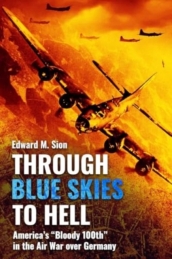 Through Blue Skies to Hell: America s Bloody 100th in the Air War Over Germany