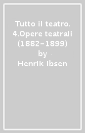 Tutto il teatro. 4.Opere teatrali (1882-1899)