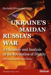 Ukraine s Maidan, Russia s War - A Chronicle and Analysis of the Revolution of Dignity