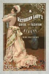 A Victorian Lady s Guide to Fashion and Beauty
