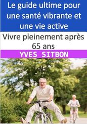 Vivre pleinement après 65 ans : Le guide ultime pour une santé vibrante et une vie active