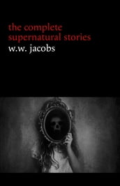 W. W. Jacobs: The Complete Supernatural Stories (20+ tales of horror and mystery: The Monkey s Paw, The Well, Sam s Ghost, The Toll-House, Jerry Bundler, The Brown Man s Servant...) (Halloween Stories)