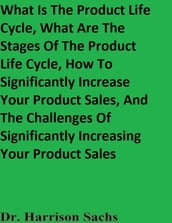 What Is The Product Life Cycle, What Are The Stages Of The Product Life Cycle, How To Significantly Increase Your Product Sales, And The Challenges Of Significantly Increasing Your Product Sales