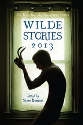 Wilde Stories 2013: The Year s Best Gay Speculative Fiction