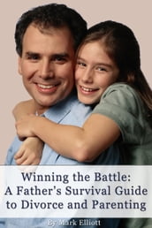 Winning the Battle: A Father s Survival Guide to Divorce and Parenting