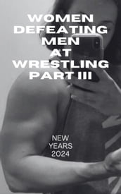 Women Defeating Men at Wrestling Part III New Years 2024