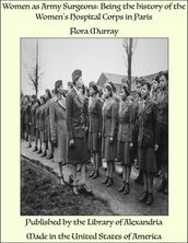 Women as Army Surgeons: Being the history of the Women s Hospital Corps in Paris