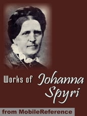 Works Of Johanna Spyri. Illustrated.: Heidi, Cornelli, Veronica, Mazli, Erick And Sally, Gritli s Children & More. (Mobi Collected Works)