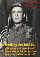 Wrestling The Initiative: Ridgway As Operational Commander In The Korean War, December 1950 To April 1951