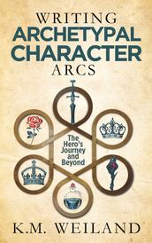 Writing Archetypal Character Arcs: The Hero s Journey and Beyond