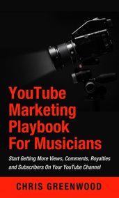 YouTube Playbook: For Artists & Musicians: Start Getting More Views, Comments, Royalties and Subscribers On Your YouTube Channel