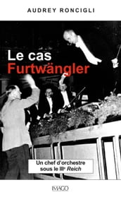 Le cas Furtwängler - Un chef d orchestre sous le IIIe Reich