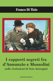 I rapporti segreti tra D Annunzio e Mussolini nelle rivelazioni di Tom Antongini