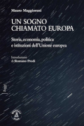 Un sogno chiamato Europa. Storia, economia, politica e istituzioni dell Unione europea
