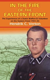 In the Fire of the Eastern Front: The Experiences of a Dutch Waffen-SS Volunteer on the Eastern Front 1941-45