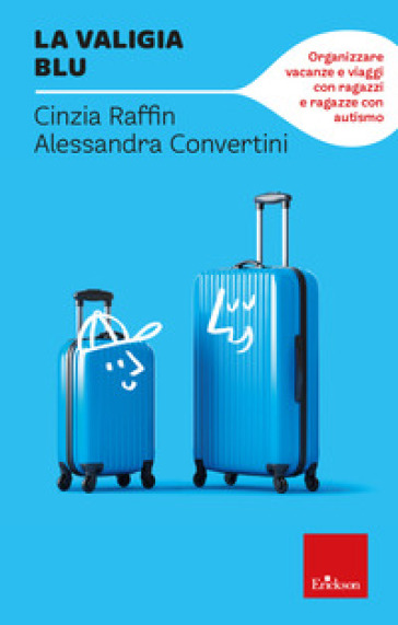 La valigia blu. Organizzare vacanze e viaggi con ragazzi e ragazze con autismo - Cinzia Raffin - Alessandra Convertini