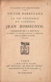 La vie véritable du citoyen Jean Rossignol - Vainqueur de la Bastille et Général en Chef des Armées de la République dans la guerre de Vendée - (1759-1802)