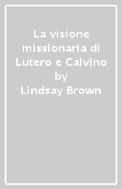 La visione missionaria di Lutero e Calvino